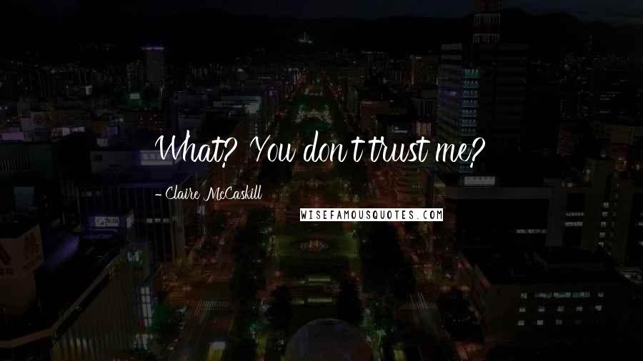 Claire McCaskill Quotes: What? You don't trust me?