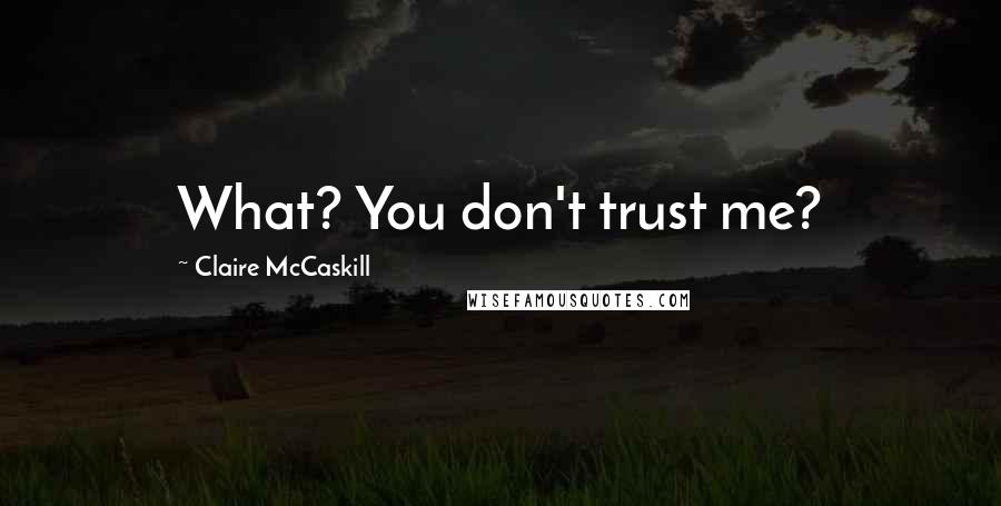 Claire McCaskill Quotes: What? You don't trust me?