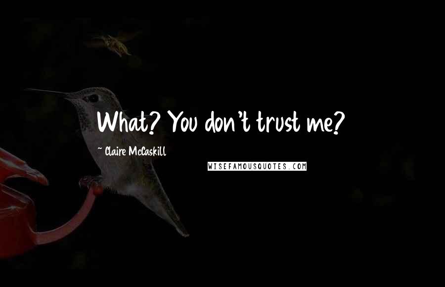 Claire McCaskill Quotes: What? You don't trust me?