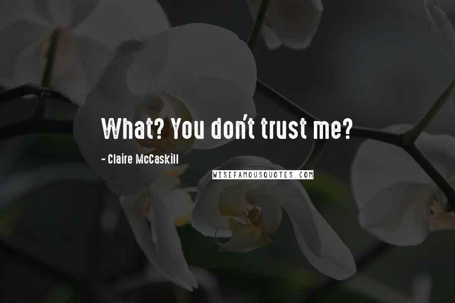 Claire McCaskill Quotes: What? You don't trust me?