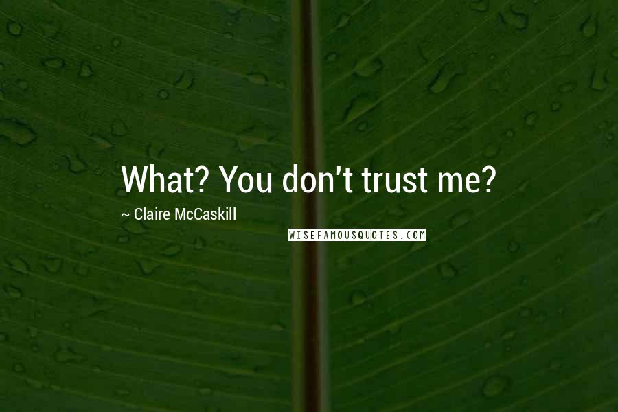 Claire McCaskill Quotes: What? You don't trust me?