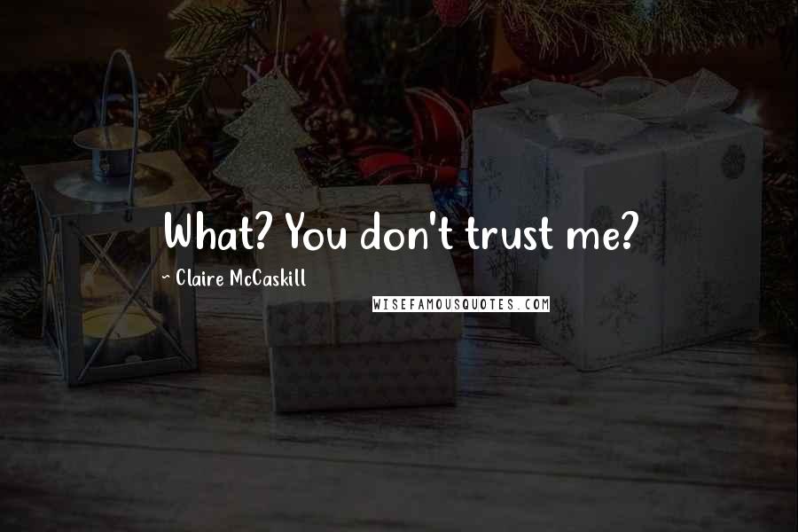 Claire McCaskill Quotes: What? You don't trust me?