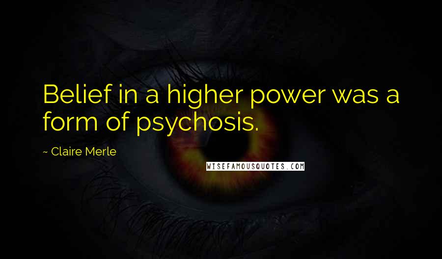 Claire Merle Quotes: Belief in a higher power was a form of psychosis.