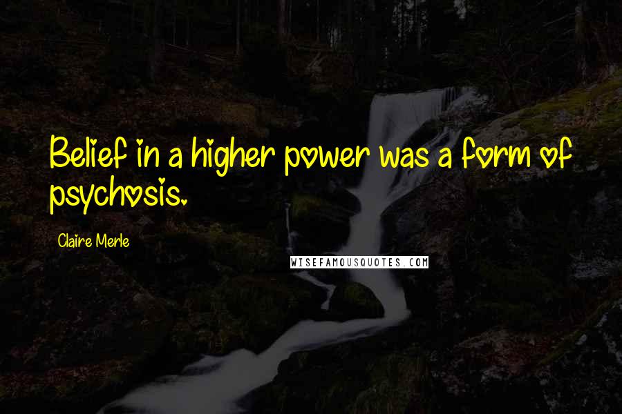 Claire Merle Quotes: Belief in a higher power was a form of psychosis.