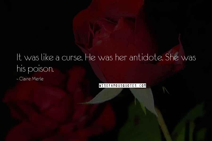 Claire Merle Quotes: It was like a curse. He was her antidote. She was his poison.