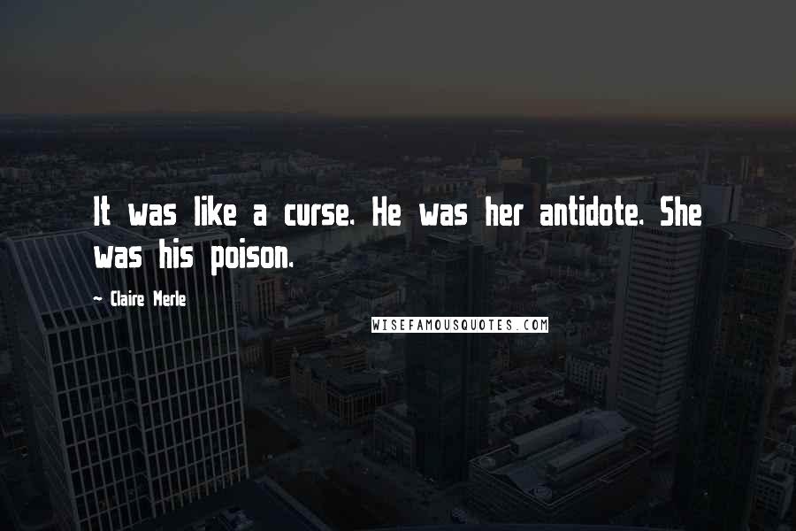 Claire Merle Quotes: It was like a curse. He was her antidote. She was his poison.