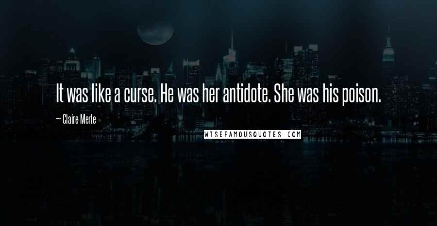 Claire Merle Quotes: It was like a curse. He was her antidote. She was his poison.