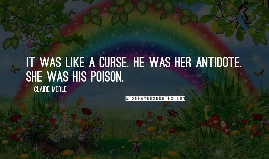 Claire Merle Quotes: It was like a curse. He was her antidote. She was his poison.