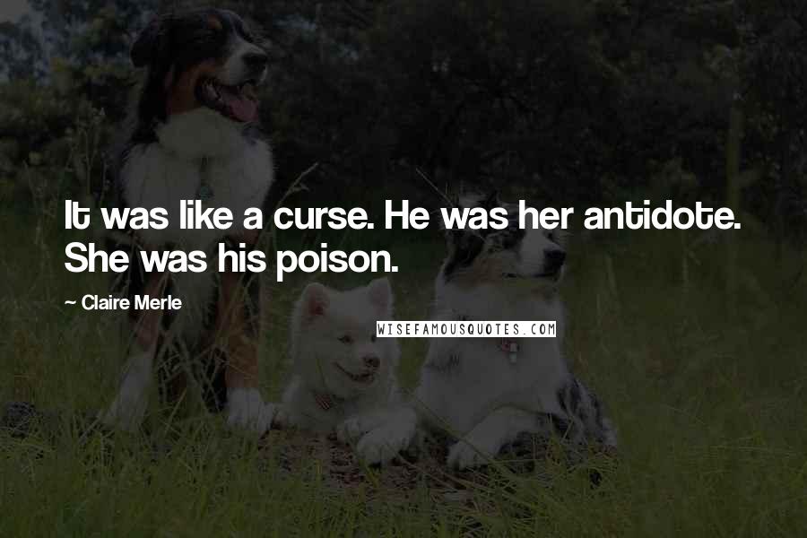 Claire Merle Quotes: It was like a curse. He was her antidote. She was his poison.