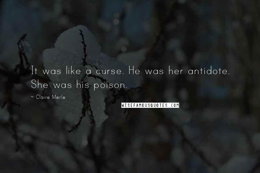 Claire Merle Quotes: It was like a curse. He was her antidote. She was his poison.