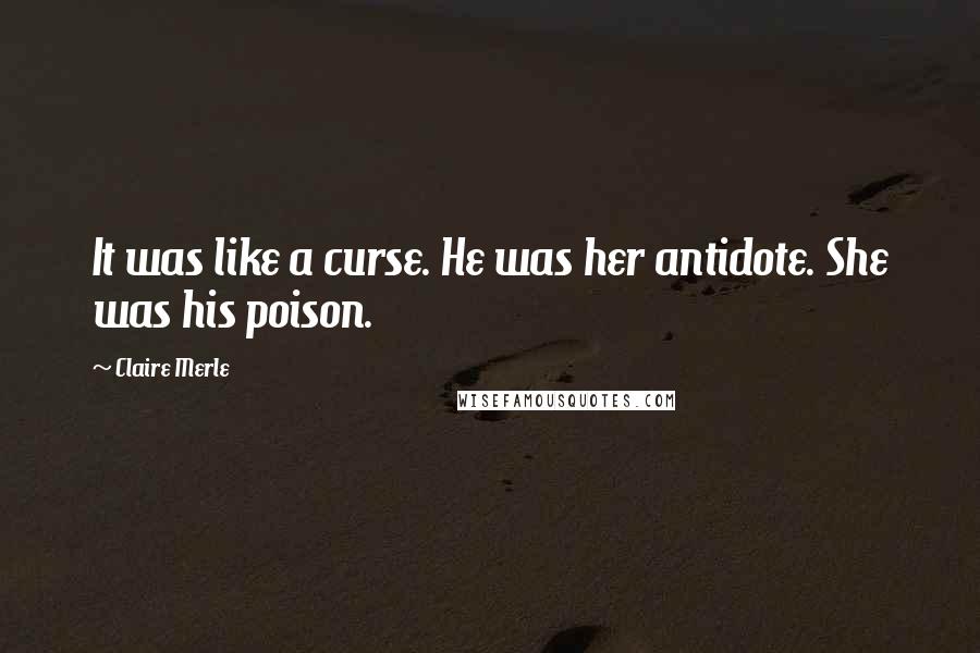Claire Merle Quotes: It was like a curse. He was her antidote. She was his poison.