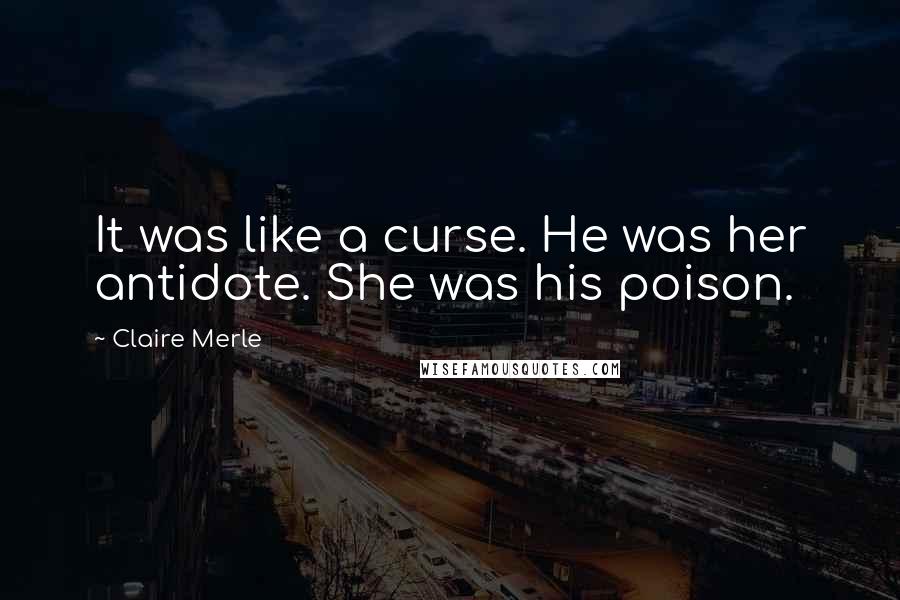 Claire Merle Quotes: It was like a curse. He was her antidote. She was his poison.