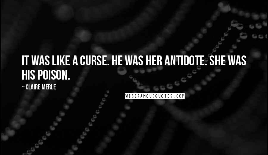 Claire Merle Quotes: It was like a curse. He was her antidote. She was his poison.