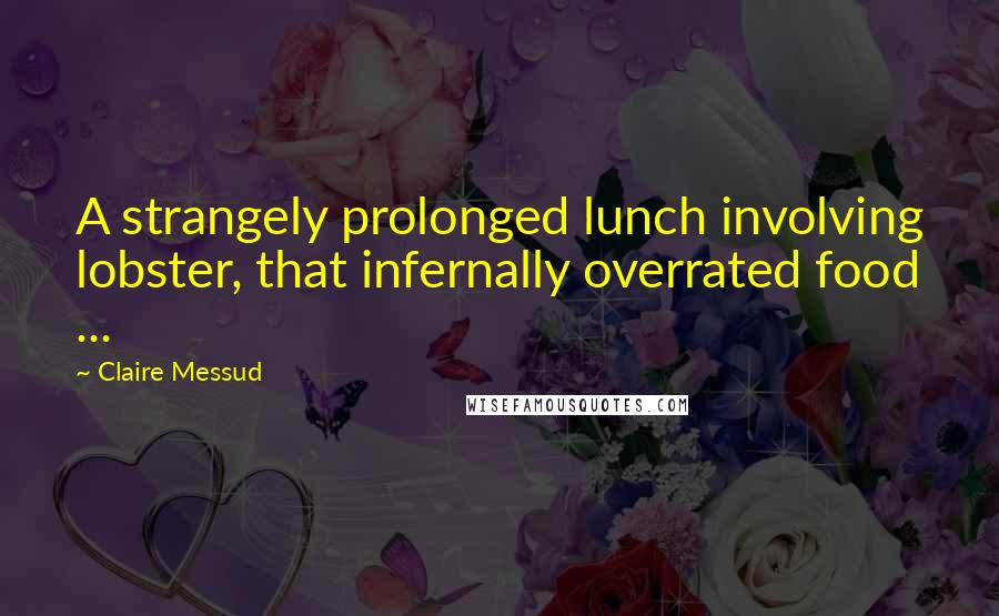 Claire Messud Quotes: A strangely prolonged lunch involving lobster, that infernally overrated food ...