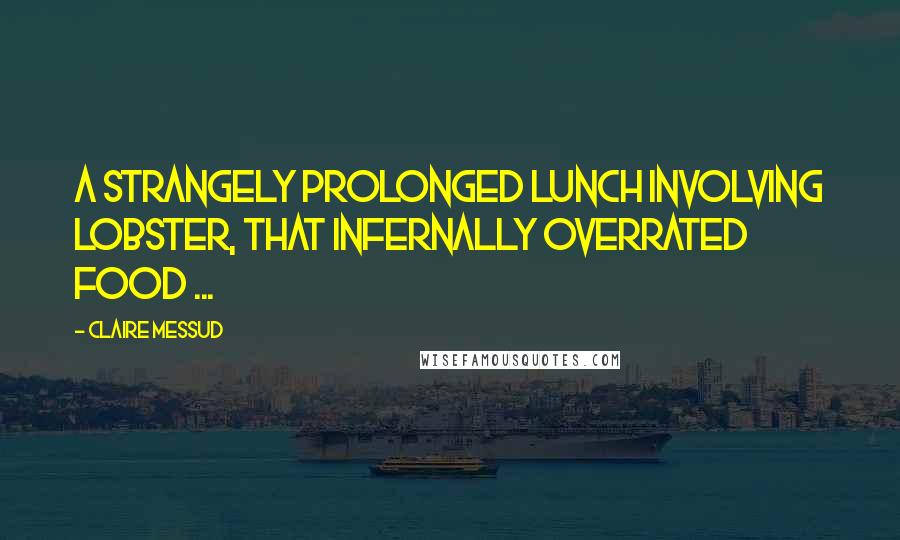 Claire Messud Quotes: A strangely prolonged lunch involving lobster, that infernally overrated food ...