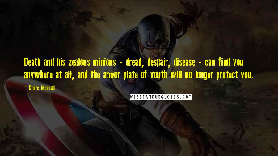 Claire Messud Quotes: Death and his zealous minions - dread, despair, disease - can find you anywhere at all, and the armor plate of youth will no longer protect you.