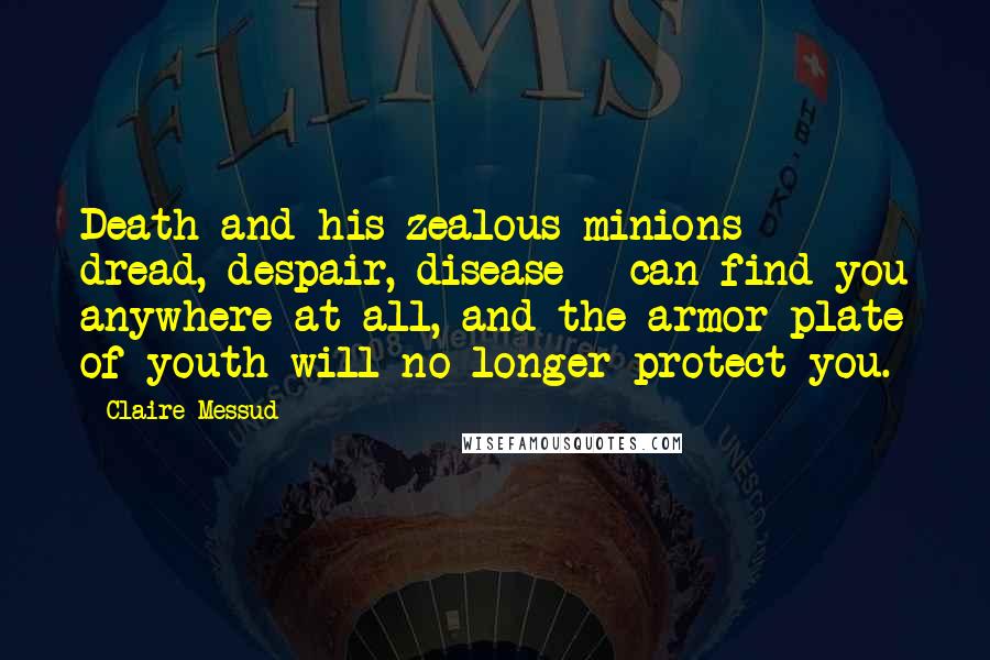 Claire Messud Quotes: Death and his zealous minions - dread, despair, disease - can find you anywhere at all, and the armor plate of youth will no longer protect you.