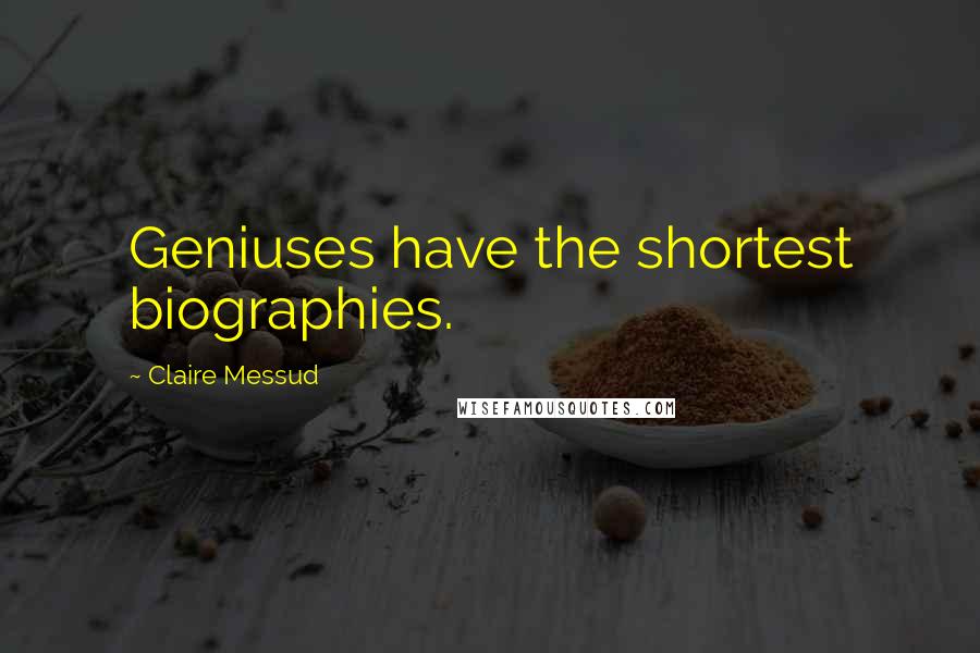 Claire Messud Quotes: Geniuses have the shortest biographies.