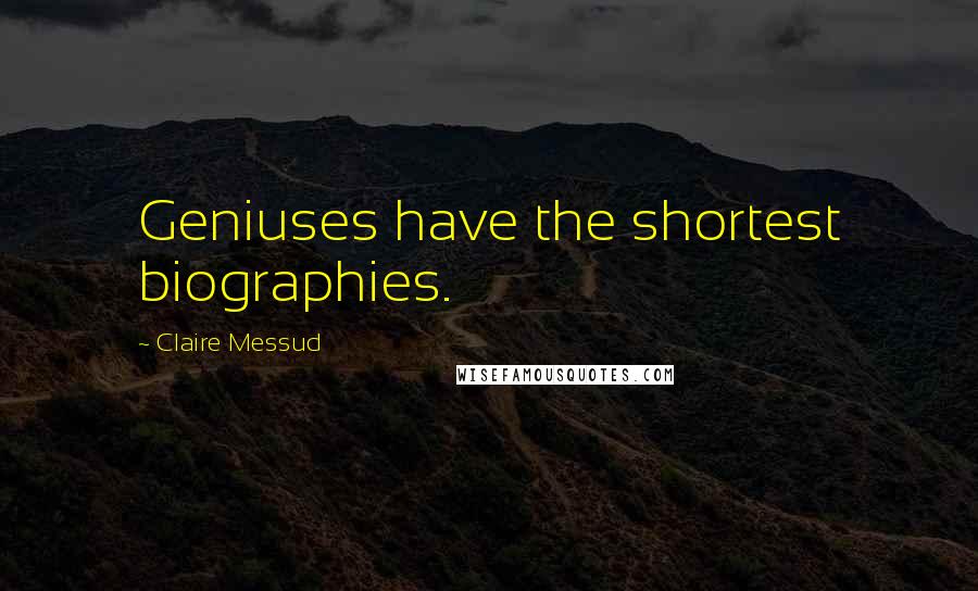 Claire Messud Quotes: Geniuses have the shortest biographies.