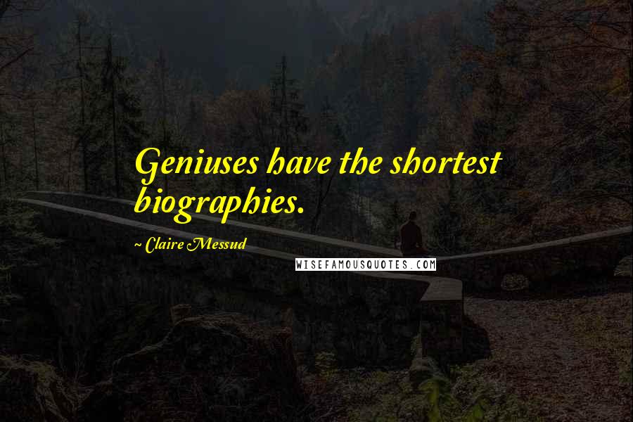 Claire Messud Quotes: Geniuses have the shortest biographies.