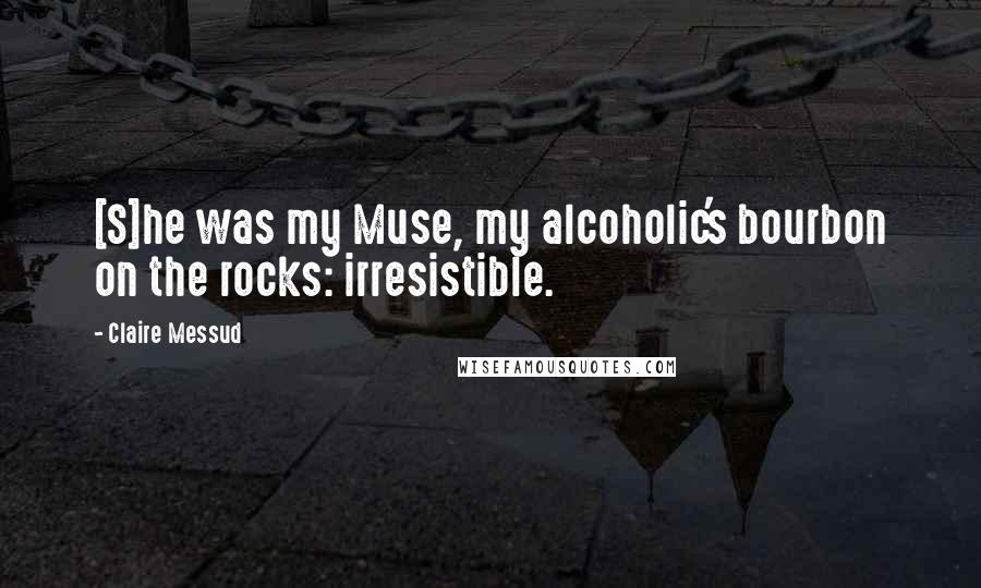 Claire Messud Quotes: [S]he was my Muse, my alcoholic's bourbon on the rocks: irresistible.