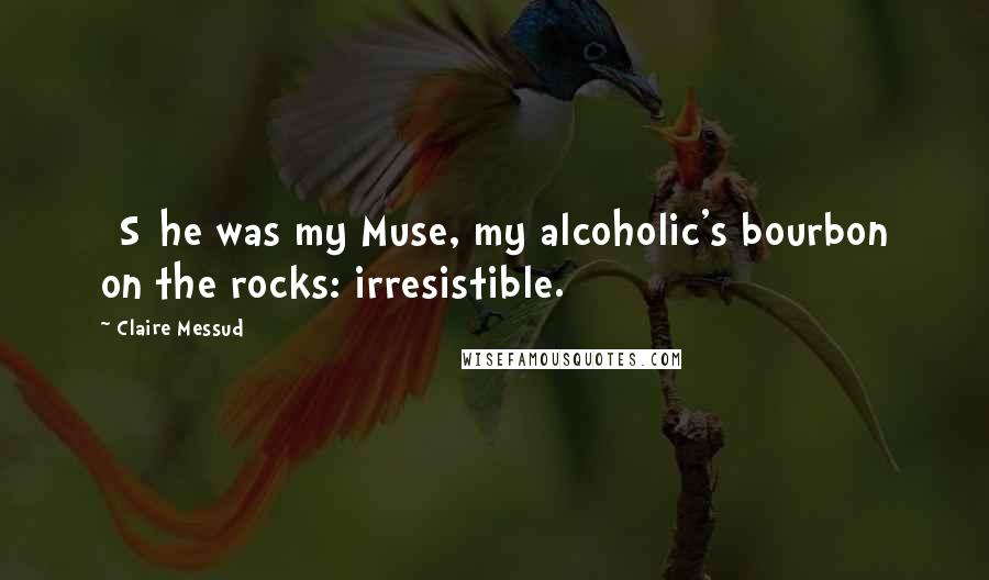 Claire Messud Quotes: [S]he was my Muse, my alcoholic's bourbon on the rocks: irresistible.