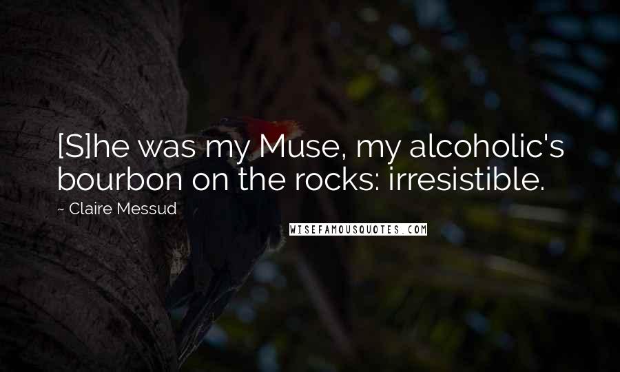 Claire Messud Quotes: [S]he was my Muse, my alcoholic's bourbon on the rocks: irresistible.
