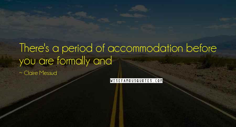 Claire Messud Quotes: There's a period of accommodation before you are formally and