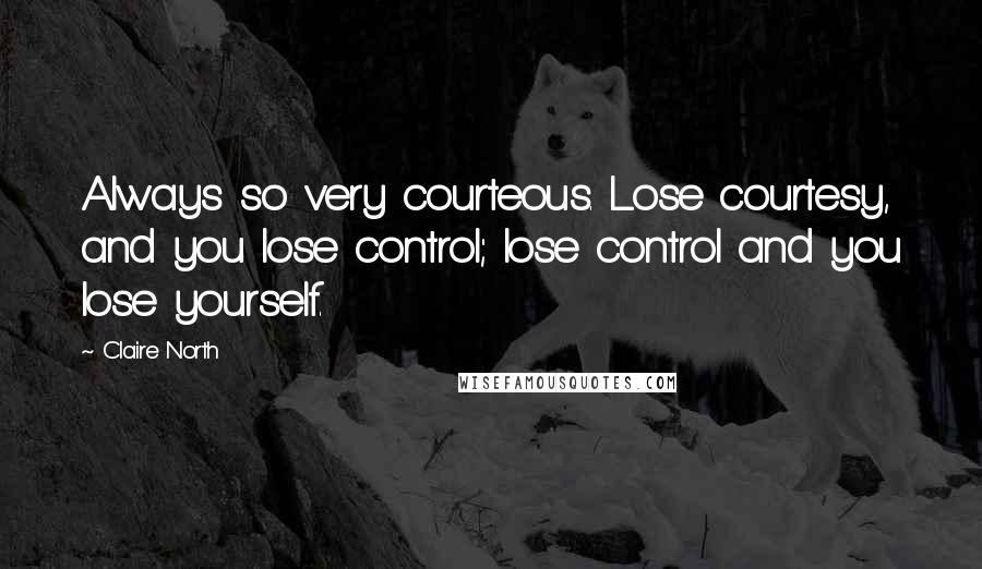 Claire North Quotes: Always so very courteous. Lose courtesy, and you lose control; lose control and you lose yourself.