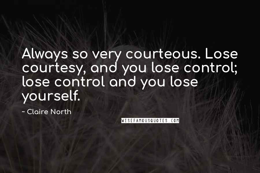 Claire North Quotes: Always so very courteous. Lose courtesy, and you lose control; lose control and you lose yourself.
