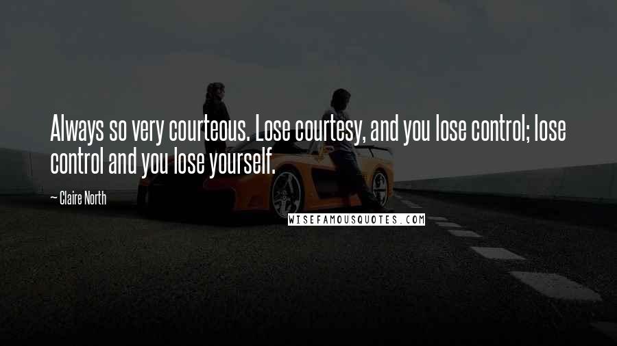 Claire North Quotes: Always so very courteous. Lose courtesy, and you lose control; lose control and you lose yourself.
