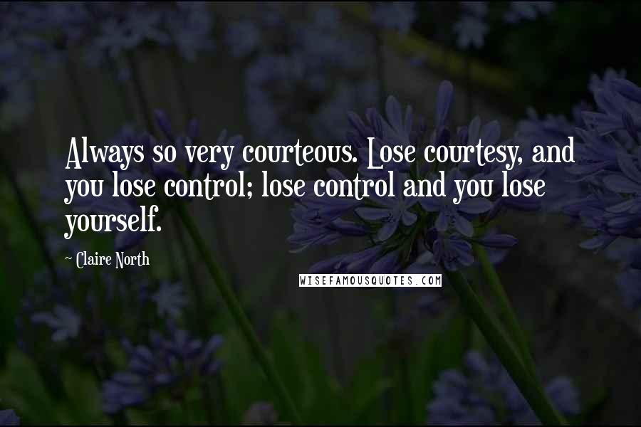 Claire North Quotes: Always so very courteous. Lose courtesy, and you lose control; lose control and you lose yourself.