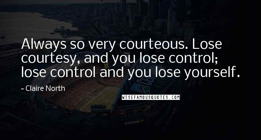 Claire North Quotes: Always so very courteous. Lose courtesy, and you lose control; lose control and you lose yourself.