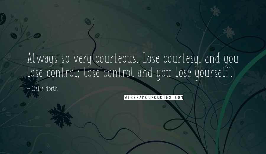 Claire North Quotes: Always so very courteous. Lose courtesy, and you lose control; lose control and you lose yourself.