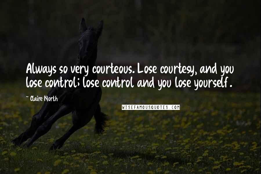 Claire North Quotes: Always so very courteous. Lose courtesy, and you lose control; lose control and you lose yourself.