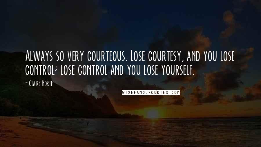 Claire North Quotes: Always so very courteous. Lose courtesy, and you lose control; lose control and you lose yourself.