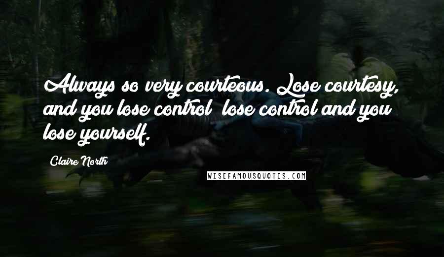 Claire North Quotes: Always so very courteous. Lose courtesy, and you lose control; lose control and you lose yourself.