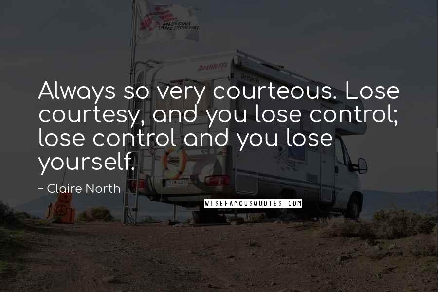 Claire North Quotes: Always so very courteous. Lose courtesy, and you lose control; lose control and you lose yourself.