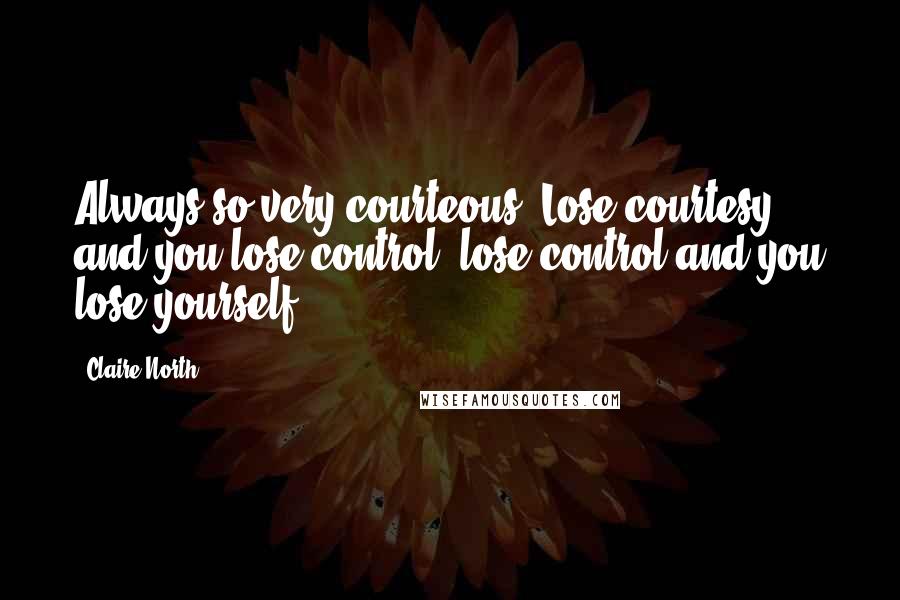 Claire North Quotes: Always so very courteous. Lose courtesy, and you lose control; lose control and you lose yourself.