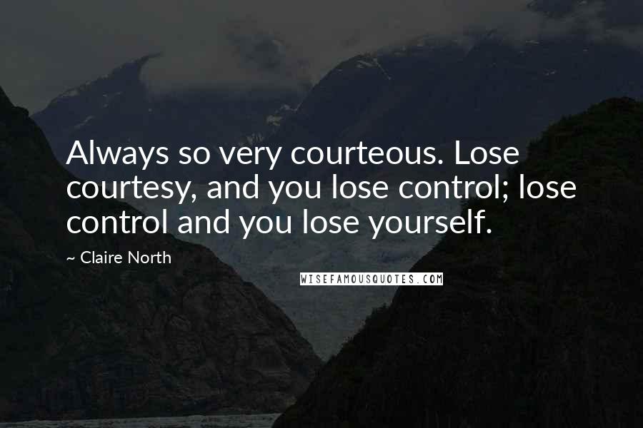 Claire North Quotes: Always so very courteous. Lose courtesy, and you lose control; lose control and you lose yourself.