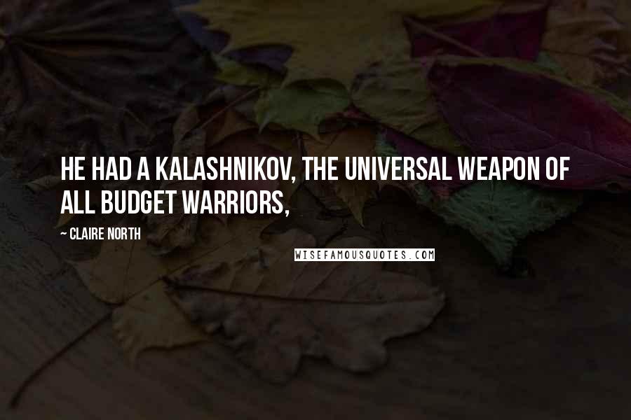 Claire North Quotes: He had a Kalashnikov, the universal weapon of all budget warriors,