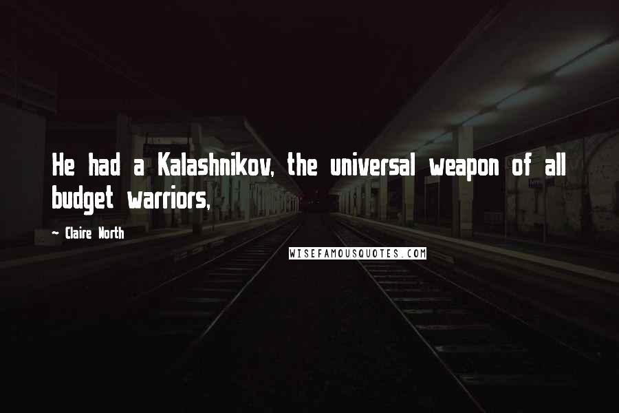 Claire North Quotes: He had a Kalashnikov, the universal weapon of all budget warriors,