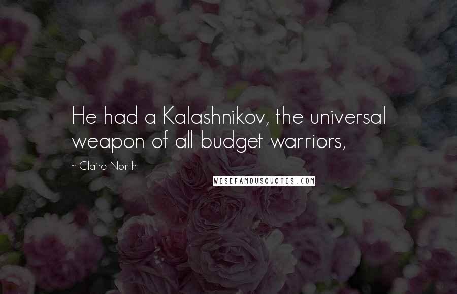 Claire North Quotes: He had a Kalashnikov, the universal weapon of all budget warriors,