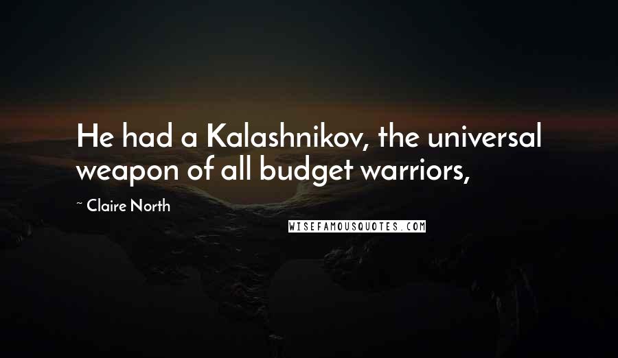 Claire North Quotes: He had a Kalashnikov, the universal weapon of all budget warriors,