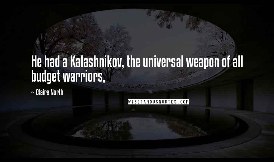 Claire North Quotes: He had a Kalashnikov, the universal weapon of all budget warriors,