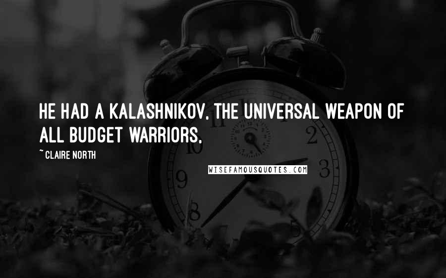 Claire North Quotes: He had a Kalashnikov, the universal weapon of all budget warriors,