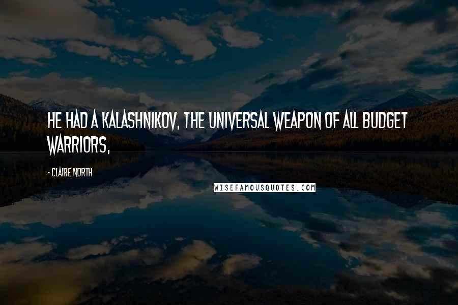 Claire North Quotes: He had a Kalashnikov, the universal weapon of all budget warriors,