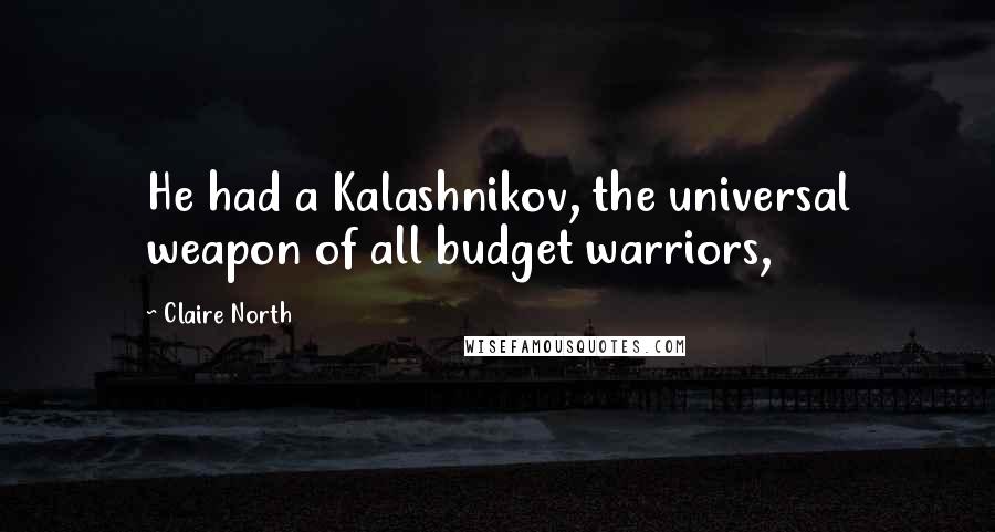 Claire North Quotes: He had a Kalashnikov, the universal weapon of all budget warriors,