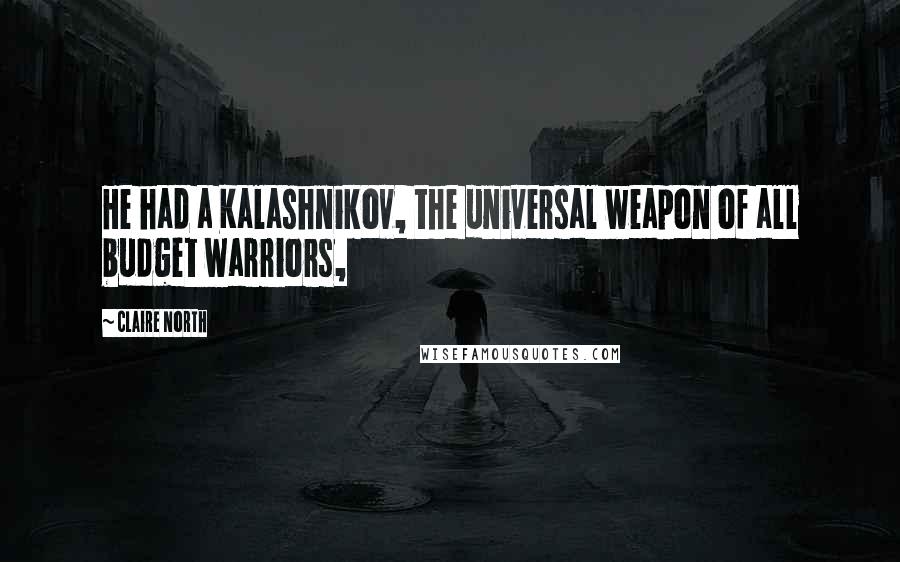 Claire North Quotes: He had a Kalashnikov, the universal weapon of all budget warriors,