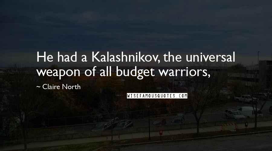 Claire North Quotes: He had a Kalashnikov, the universal weapon of all budget warriors,